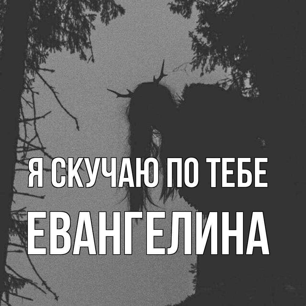 Открытка  с именем. Евангелина, Я скучаю по тебе  