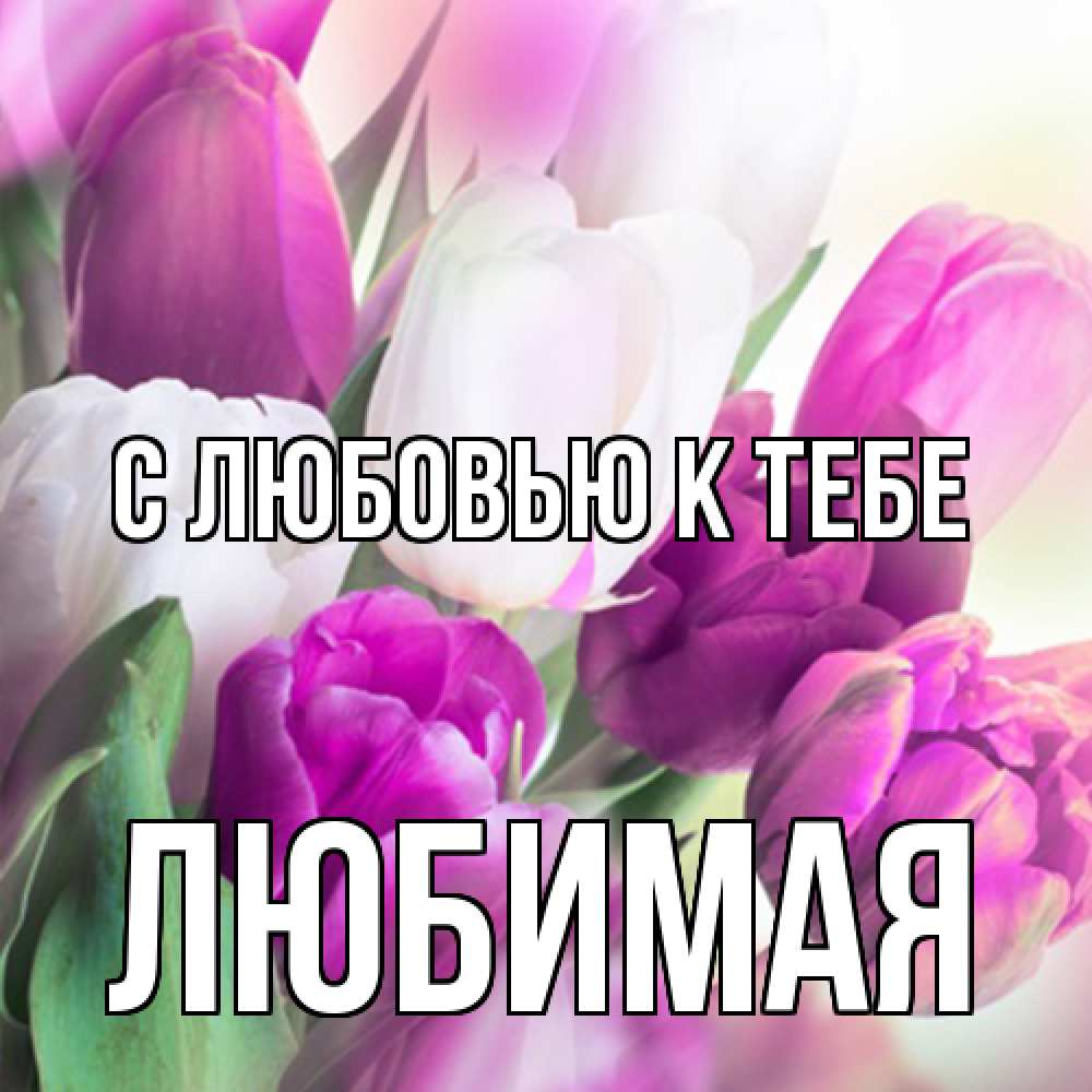 Открытка  с именем. Любимая, С любовью к тебе  