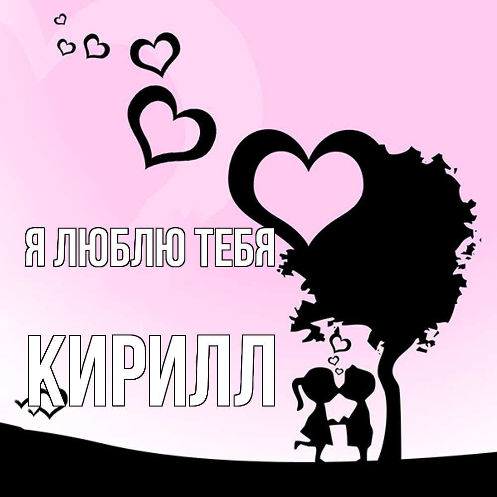 Открытка  с именем. Кирилл, Я люблю тебя  