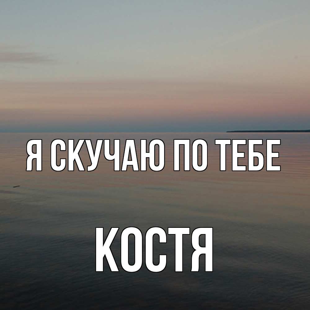 Открытка  с именем. Костя, Я скучаю по тебе  