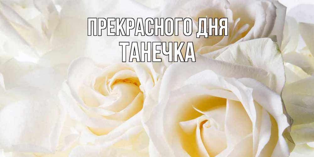 Открытка  с именем. танечка, Прекрасного дня  