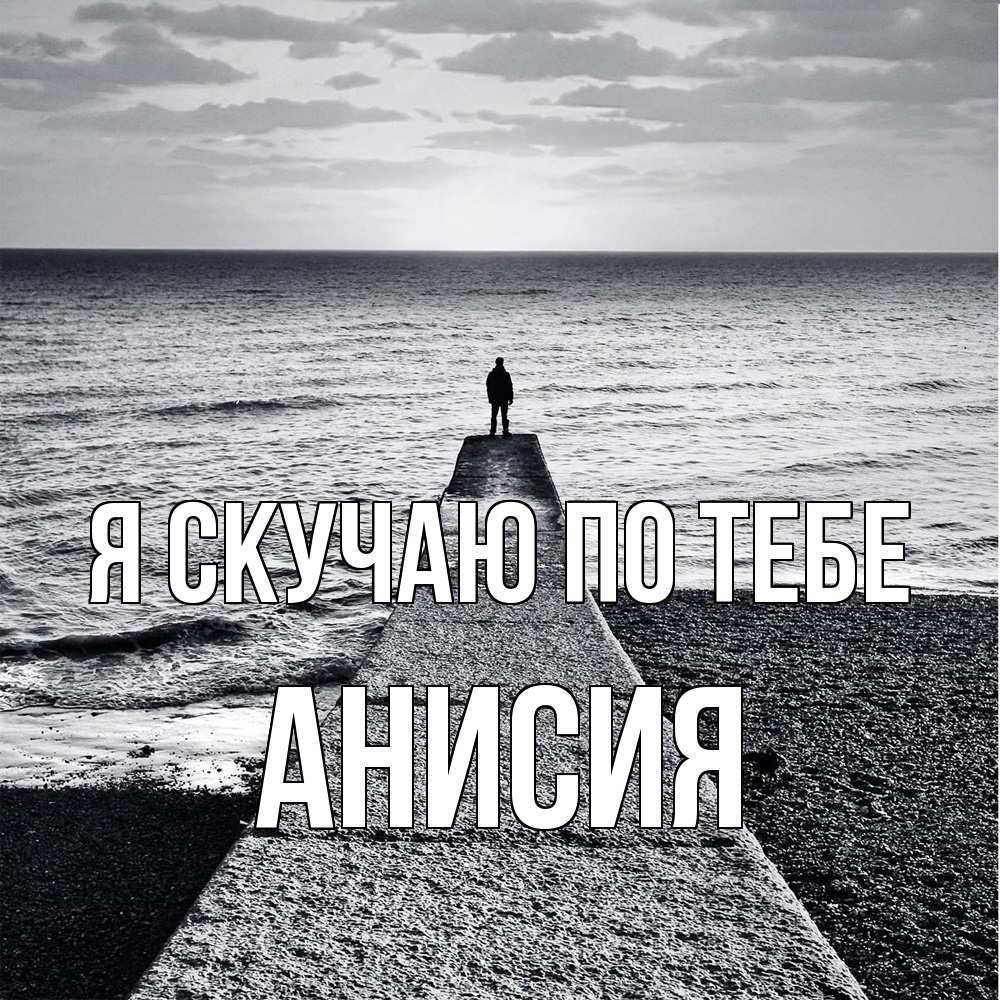 Открытка  с именем. Анисия, Я скучаю по тебе  