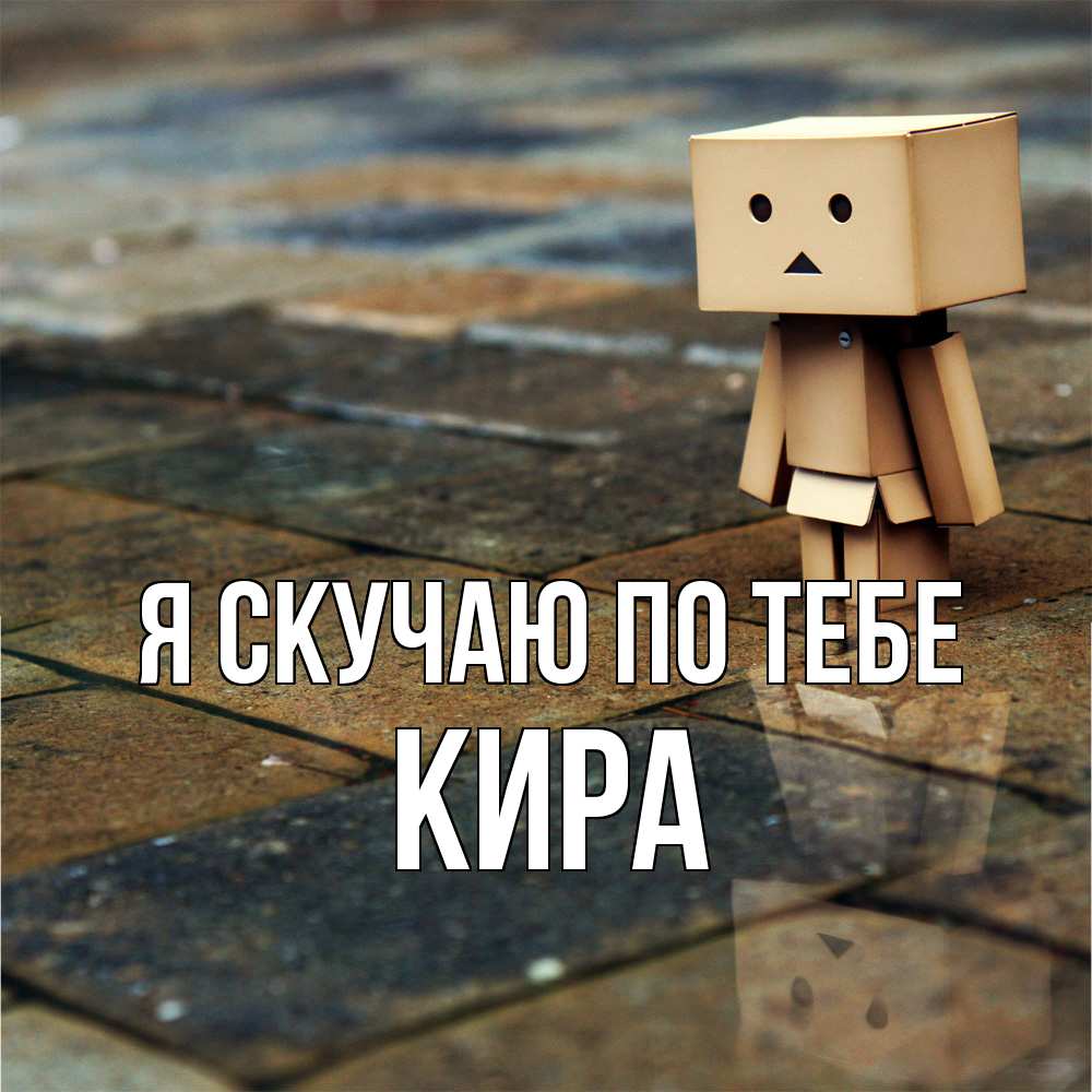 Открытка  с именем. Кира, Я скучаю по тебе  