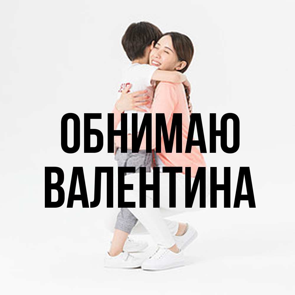 Открытка  с именем. валентина, Обнимаю  