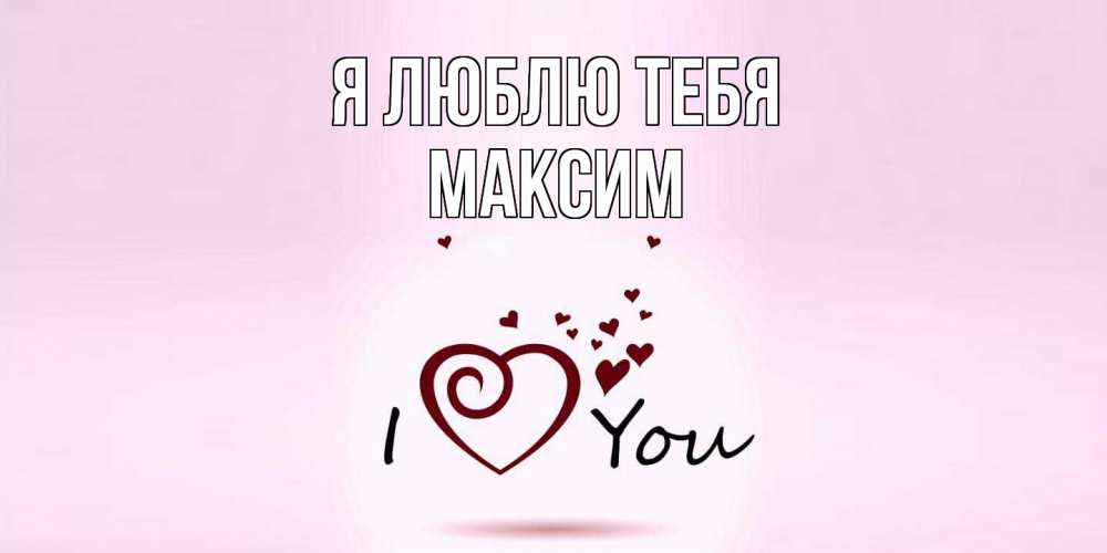 Открытка  с именем. Максим, Я люблю тебя  