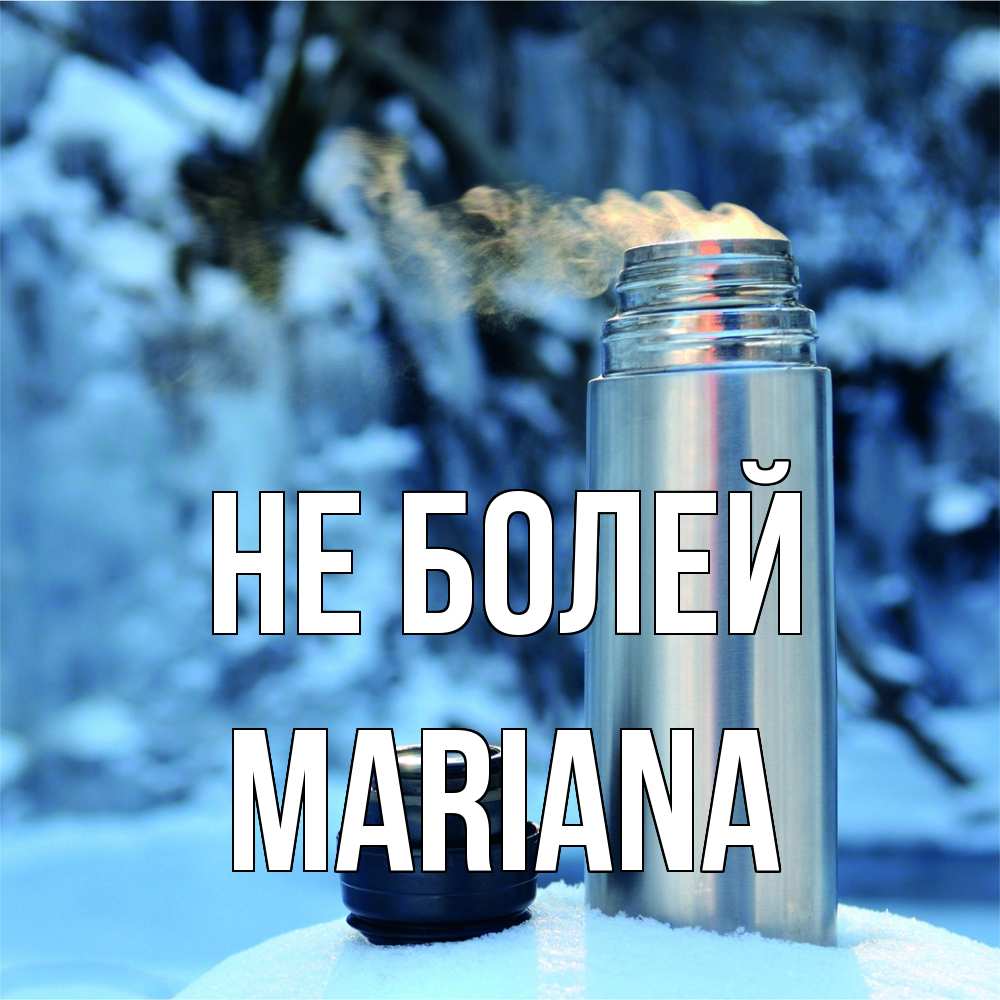 Открытка  с именем. mariana, Не болей  