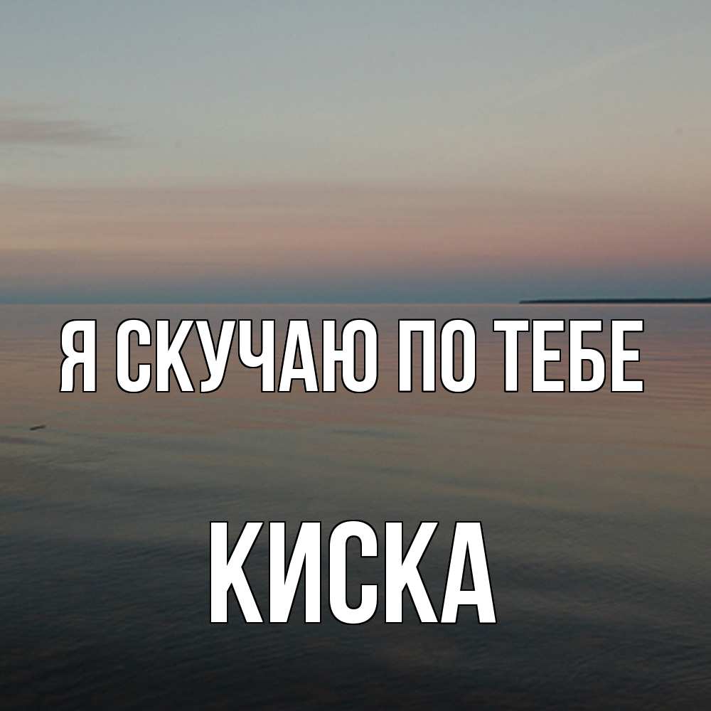 Открытка  с именем. Киска, Я скучаю по тебе  