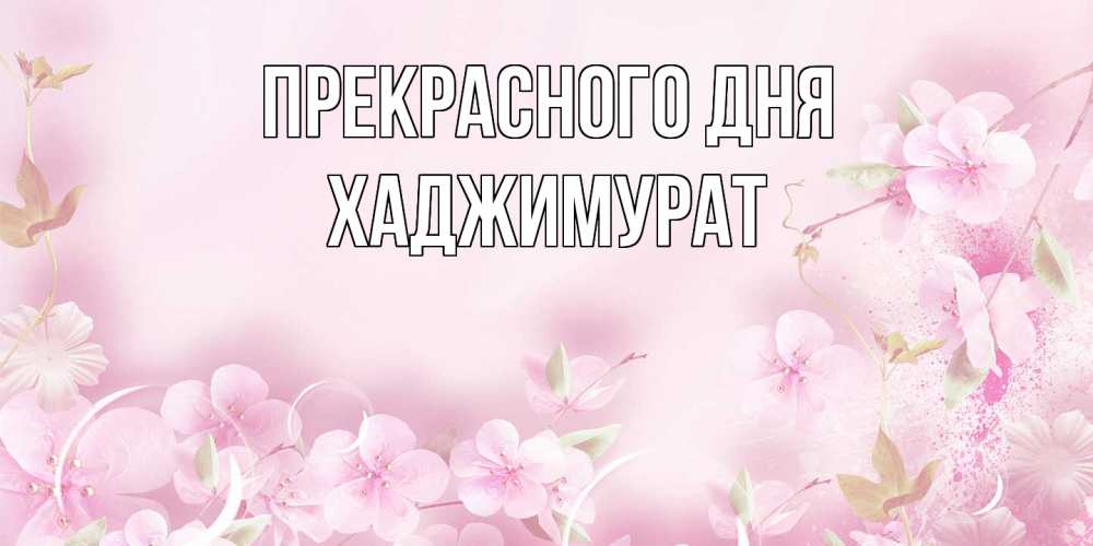 Открытка  с именем. хаджимурат, Прекрасного дня  