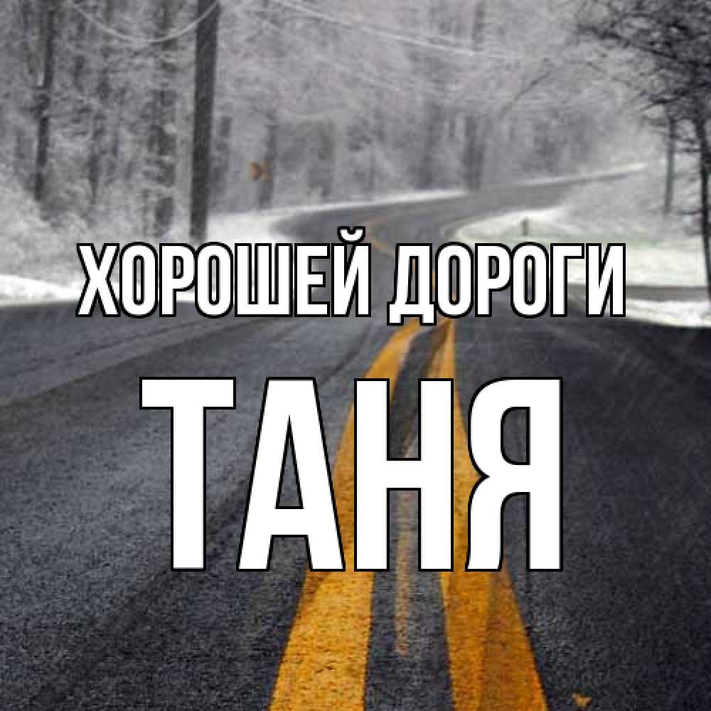 Открытка  с именем. Таня, Хорошей дороги  