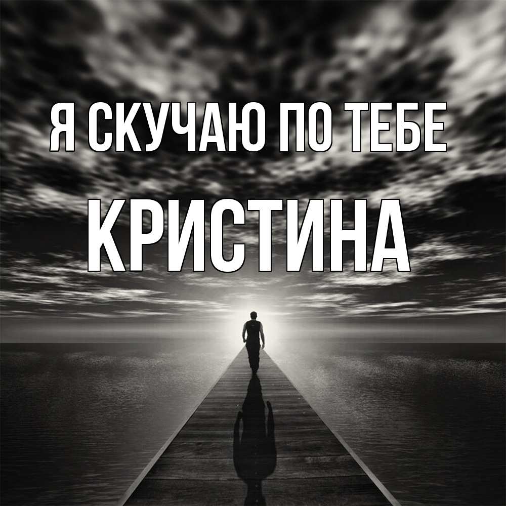 Открытка  с именем. Кристина, Я скучаю по тебе  