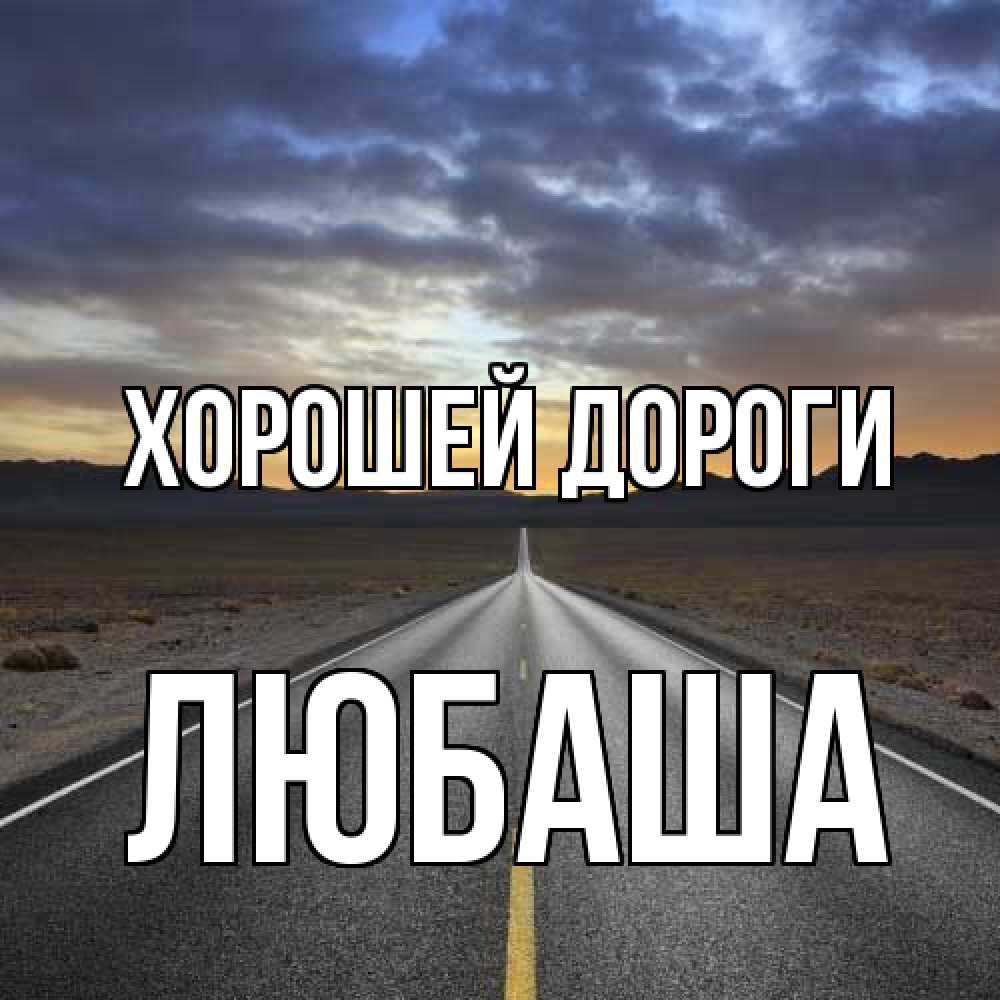 Открытка  с именем. Любаша, Хорошей дороги  