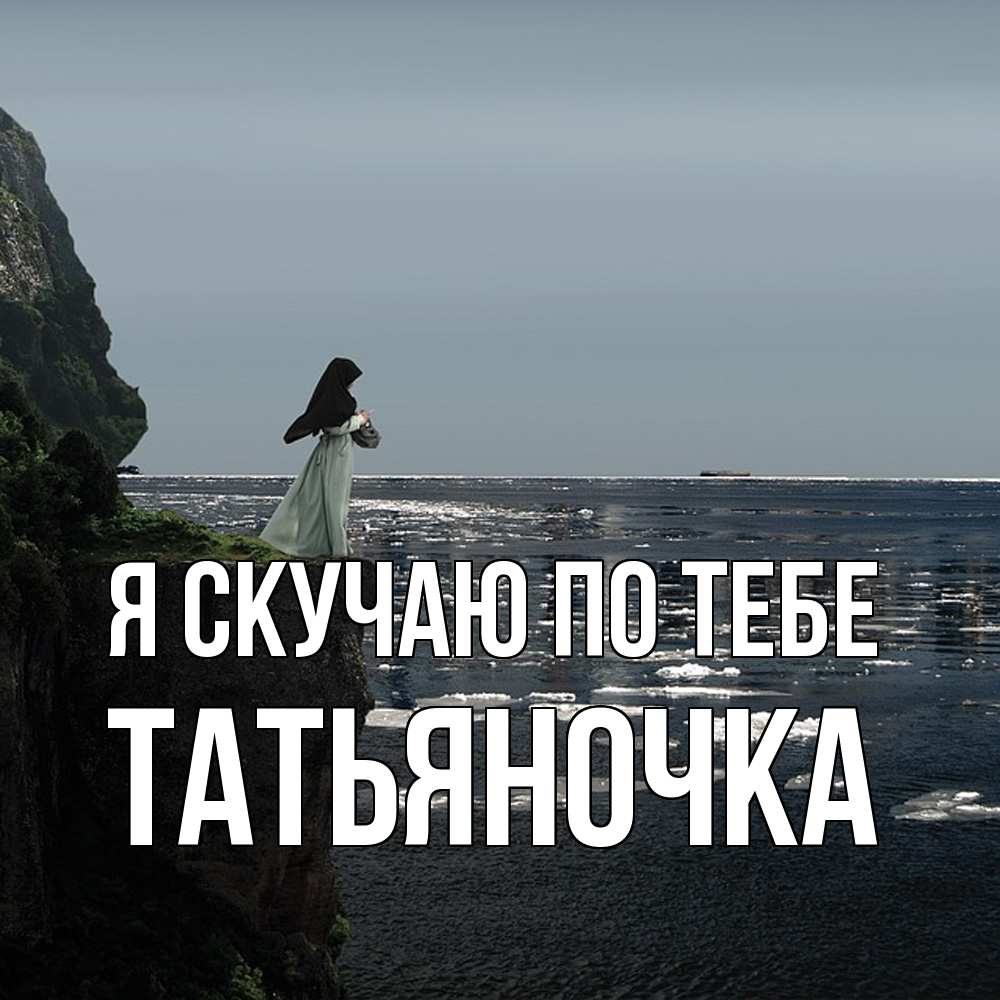 Открытка  с именем. ТАТЬЯНОЧКА, Я скучаю по тебе  