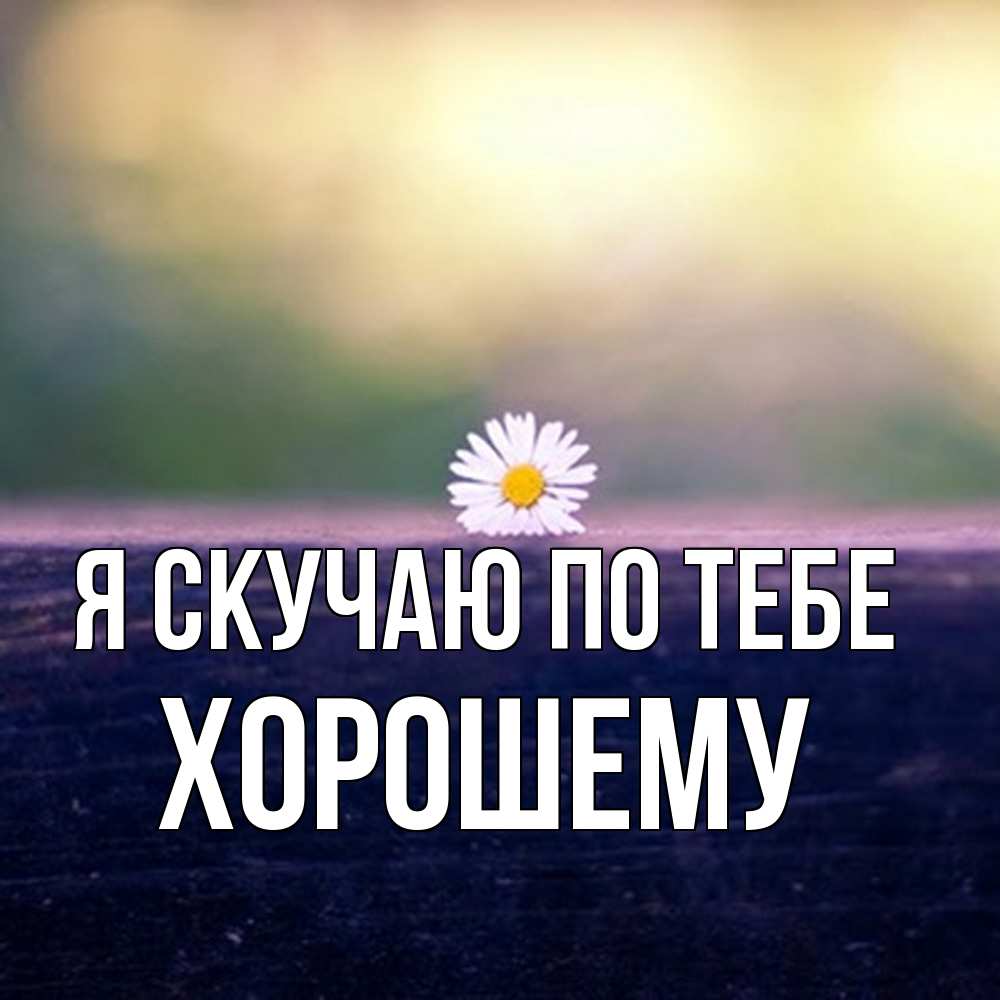 Открытка  с именем. Хорошему, Я скучаю по тебе  