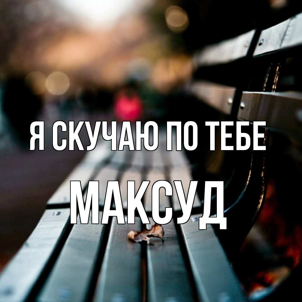Открытка  с именем. Максуд, Я скучаю по тебе  