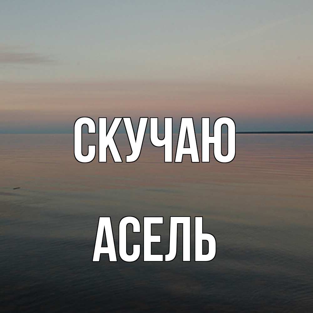 Открытка  с именем. Асель, Скучаю  