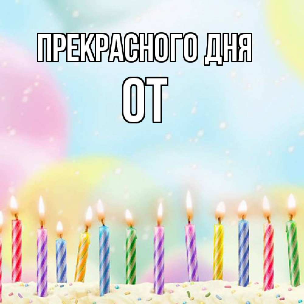 Открытка  с именем. От, Прекрасного дня  