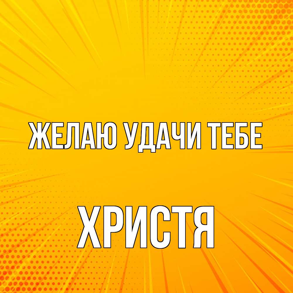 Открытка  с именем. Христя, Желаю удачи тебе  