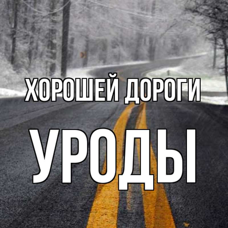 Картинка Хорошей дороги, уроды