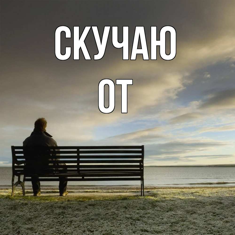 Открытка  с именем. От, Скучаю  
