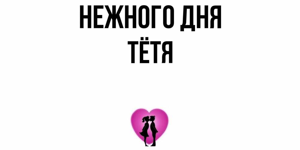 Открытка  с именем. Тётя, Нежного дня  