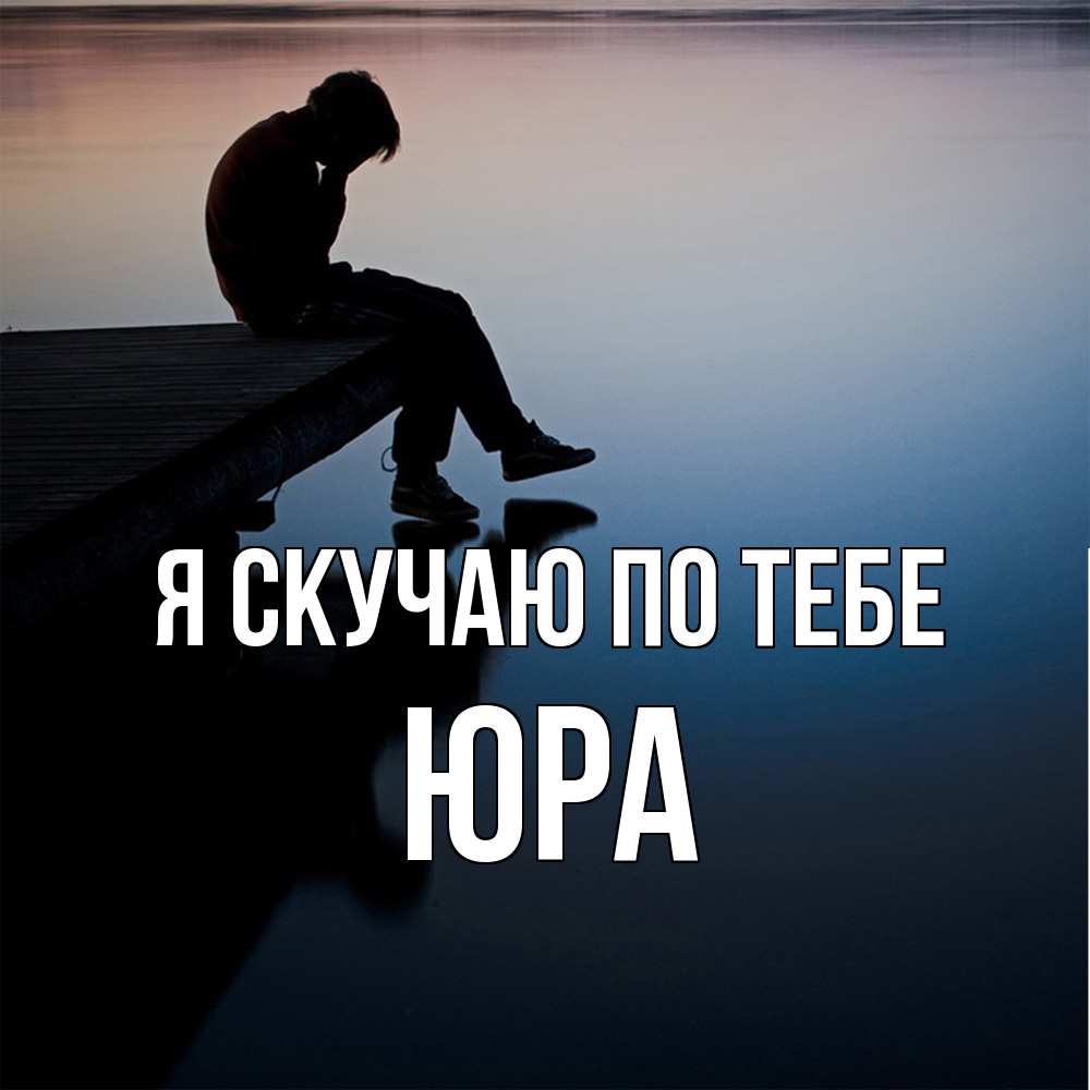 Открытка  с именем. ЮРА, Я скучаю по тебе  