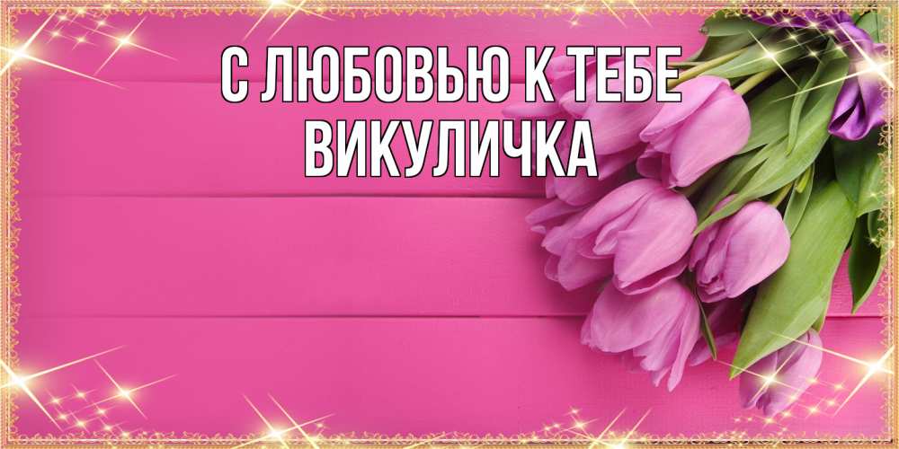 Открытка  с именем. Викуличка, С любовью к тебе  