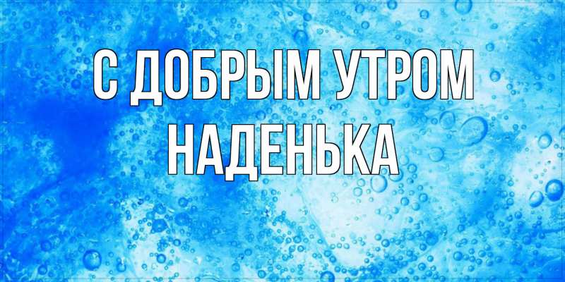 Картинка С добрым утром, Наденька
