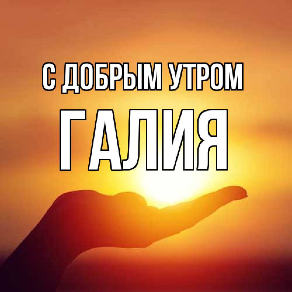 Открытка  с именем. Галия, С добрым утром  