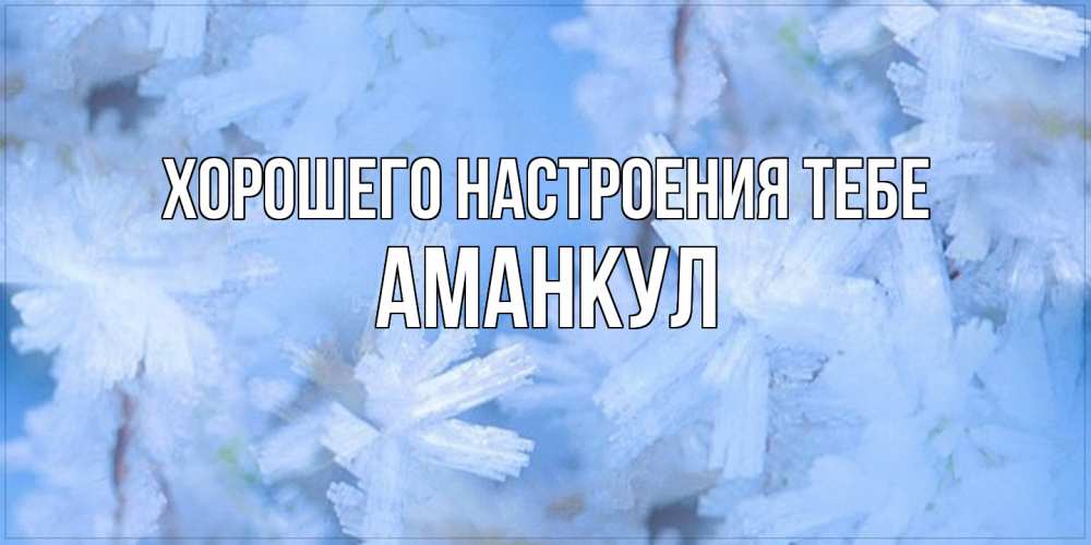 Открытка  с именем. Аманкул, Хорошего настроения тебе  