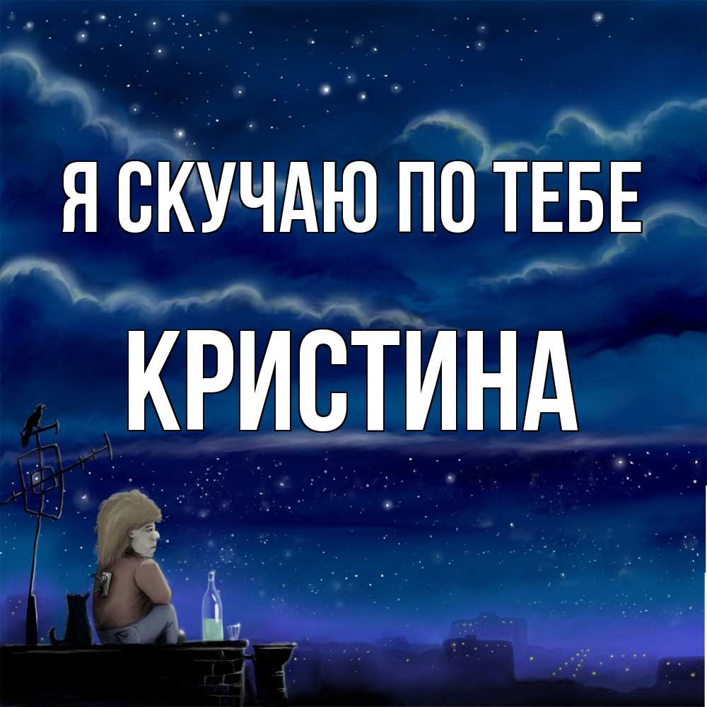 Открытка  с именем. Кристина, Я скучаю по тебе  