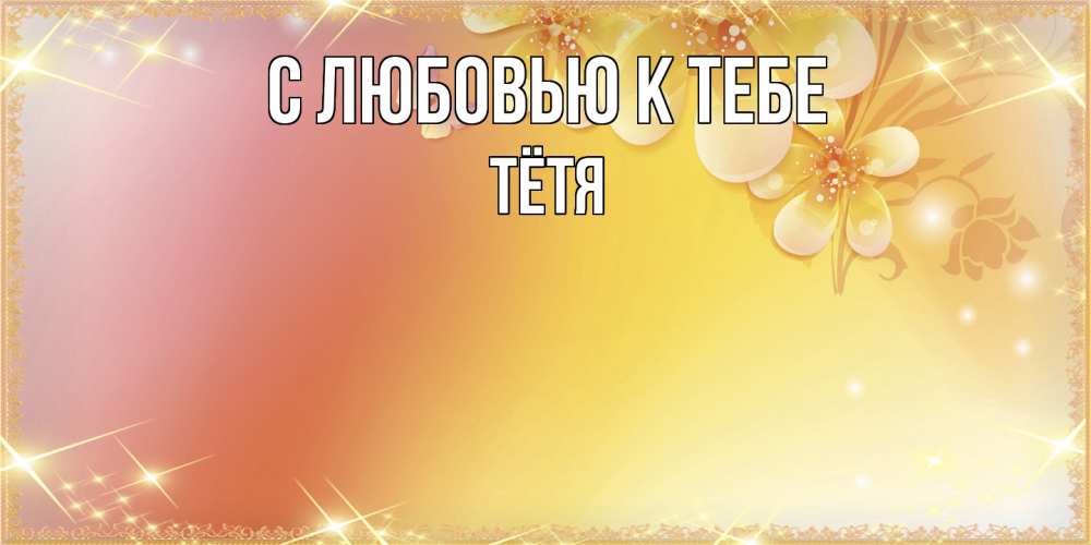 Открытка  с именем. Тётя, С любовью к тебе  