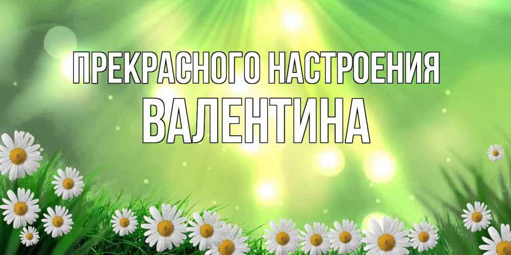 Открытка  с именем. валентина, Прекрасного настроения  