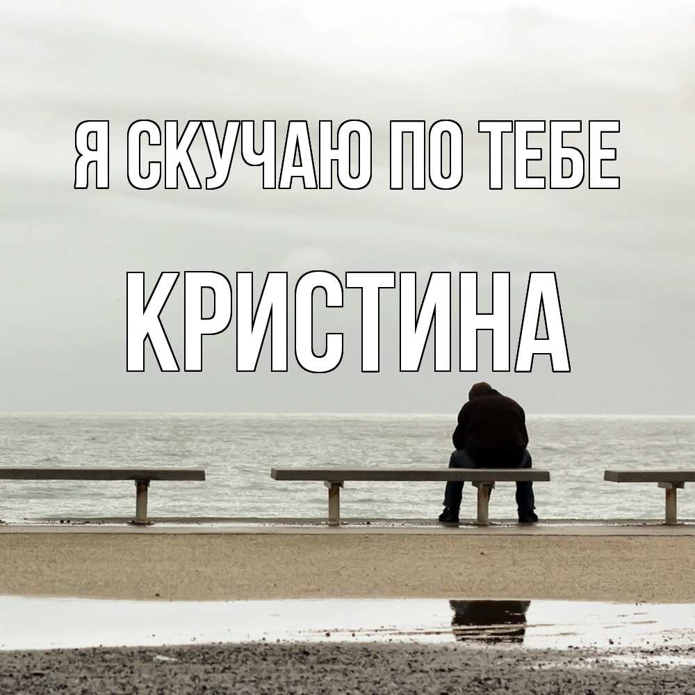 Открытка  с именем. Кристина, Я скучаю по тебе  