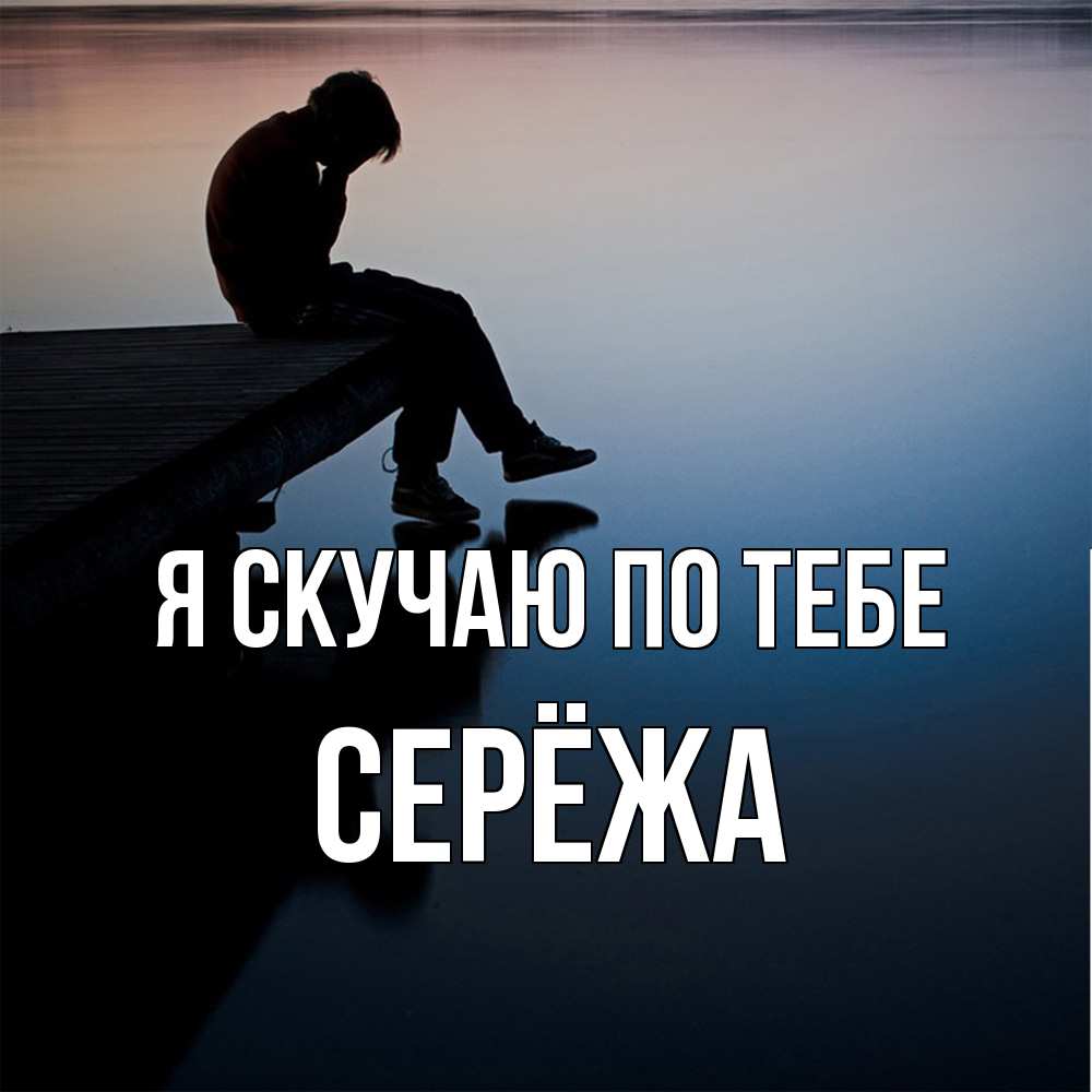 Открытка  с именем. Серёжа, Я скучаю по тебе  