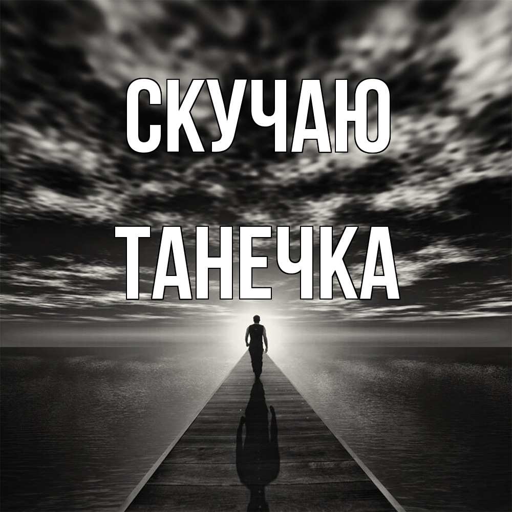 Открытка  с именем. Танечка, Скучаю  