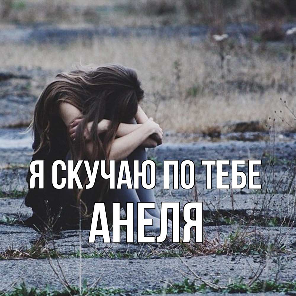 Открытка  с именем. Анеля, Я скучаю по тебе  