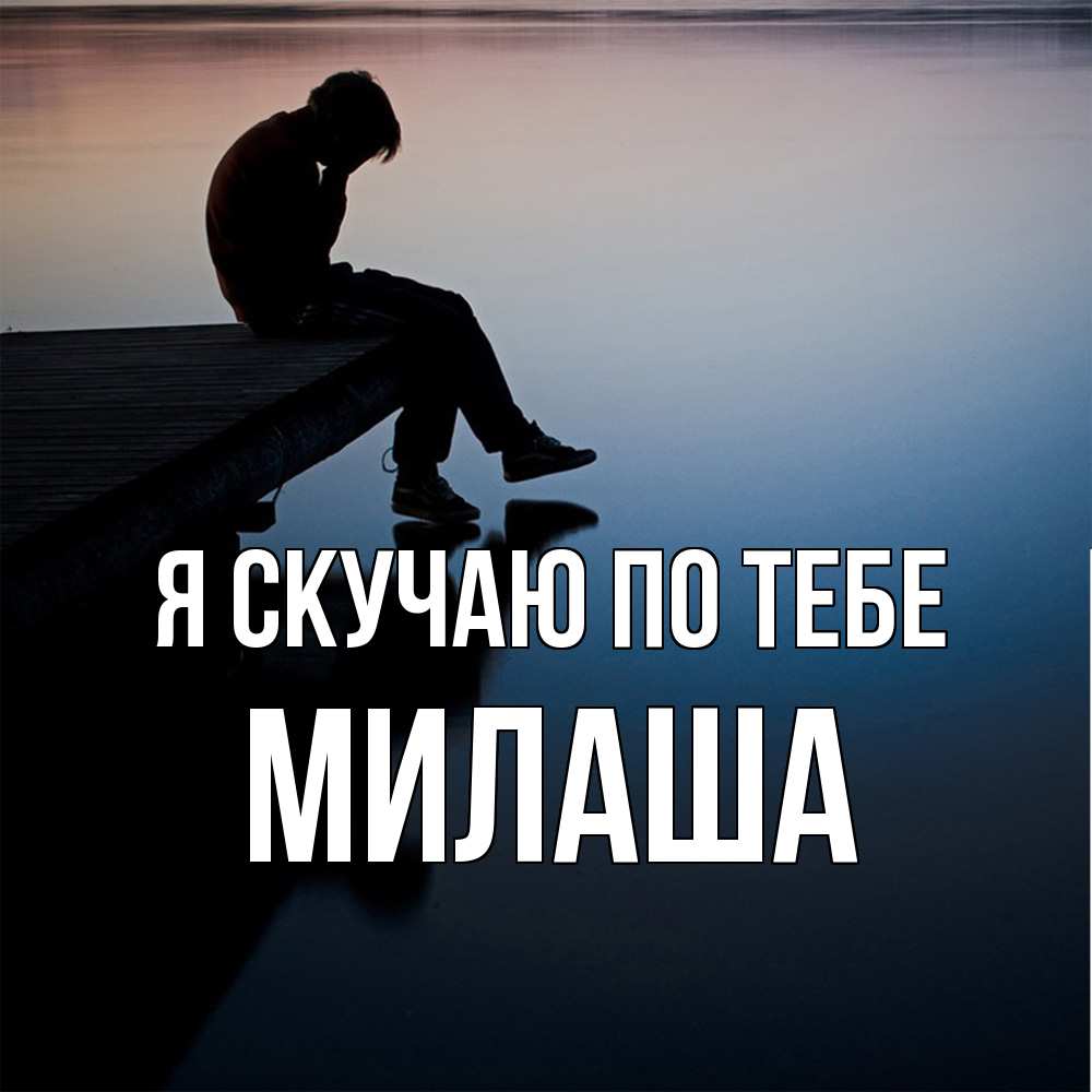 Открытка  с именем. Милаша, Я скучаю по тебе  