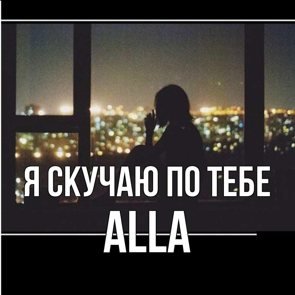 Открытка  с именем. Alla, Я скучаю по тебе  