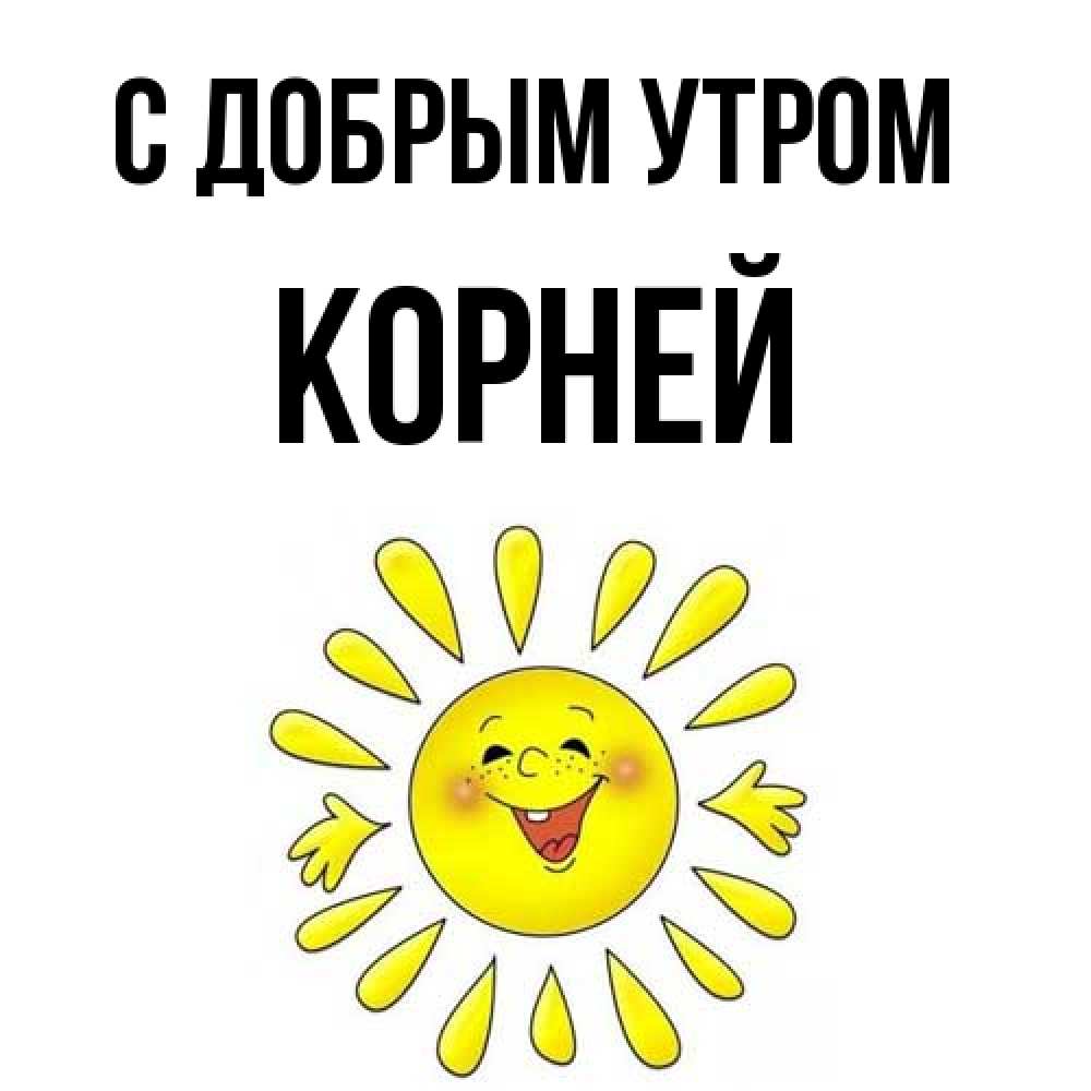 Открытка  с именем. Корней, С добрым утром  