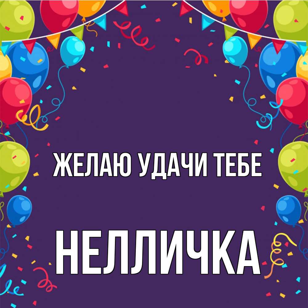 Открытка  с именем. Нелличка, Желаю удачи тебе  