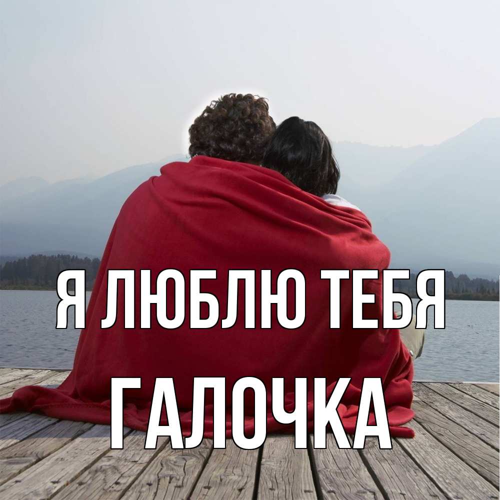 Открытка  с именем. Галочка, Я люблю тебя  