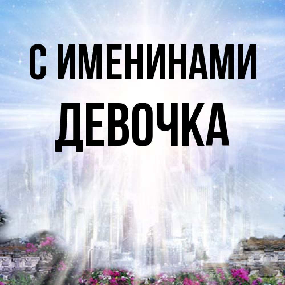 Открытка  с именем. ДЕВОЧКА, С именинами  