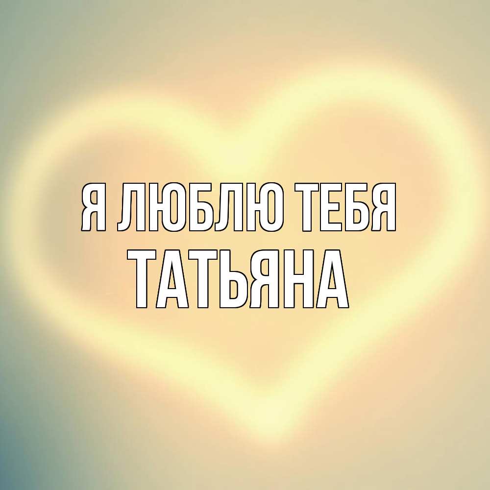 Открытка  с именем. Татьяна, Я люблю тебя  