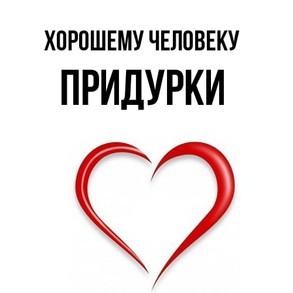 Открытка  с именем. Придурки, Хорошему человеку  