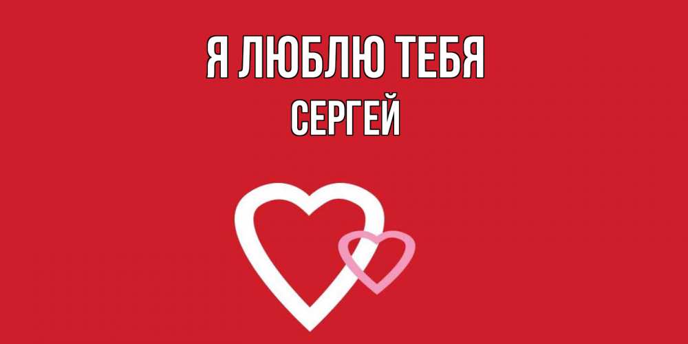 Открытка  с именем. Сергей, Я люблю тебя  