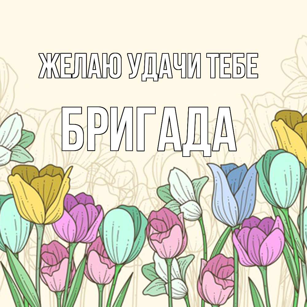 Открытка  с именем. Бригада, Желаю удачи тебе  