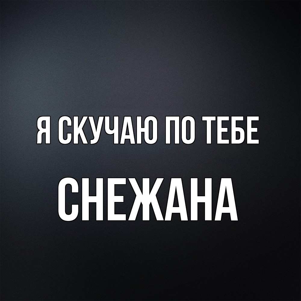 Открытка  с именем. Снежана, Я скучаю по тебе  
