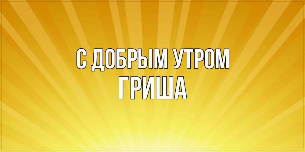 Открытка  с именем. Гриша, С добрым утром  