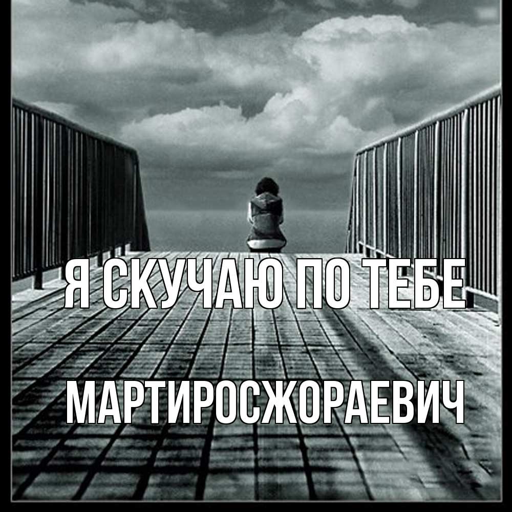 Открытка  с именем. Мартиросжораевич, Я скучаю по тебе  