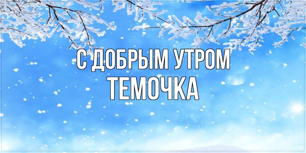 Открытка  с именем. Темочка, С добрым утром  